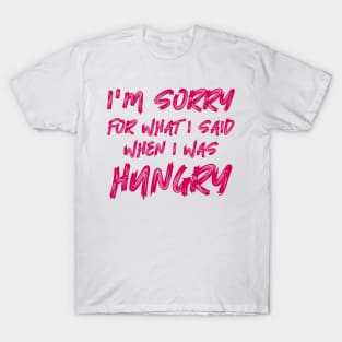 I'm Sorry For What I Said When I Was Hungry T-Shirt